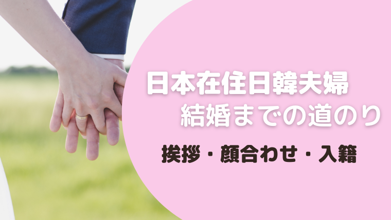 日本在住日韓夫婦の結婚までの道のり～挨拶・顔合わせ・入籍～