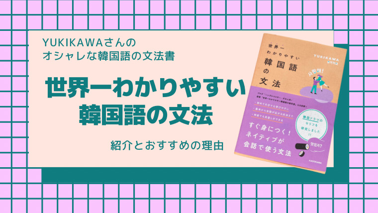お洒落で勉強したくなる文法書。YUKIKAWAさんの”世界一わかりやすい韓国語の文法”レビュー