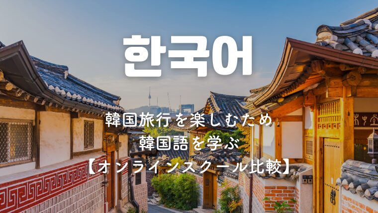 韓国旅行をより楽しむために韓国語を学ぶ【オンラインスクール比較】